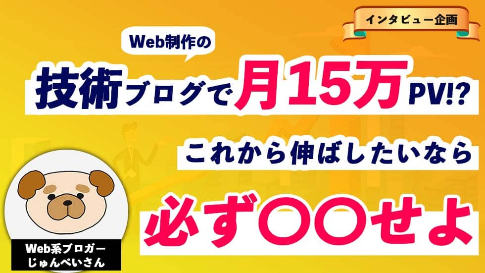月間15万PV!じゅんぺいブログのじゅんぺいさんが語る技術ブログのおすすめの書き方と意外なメリットとは?【収益も公開】
