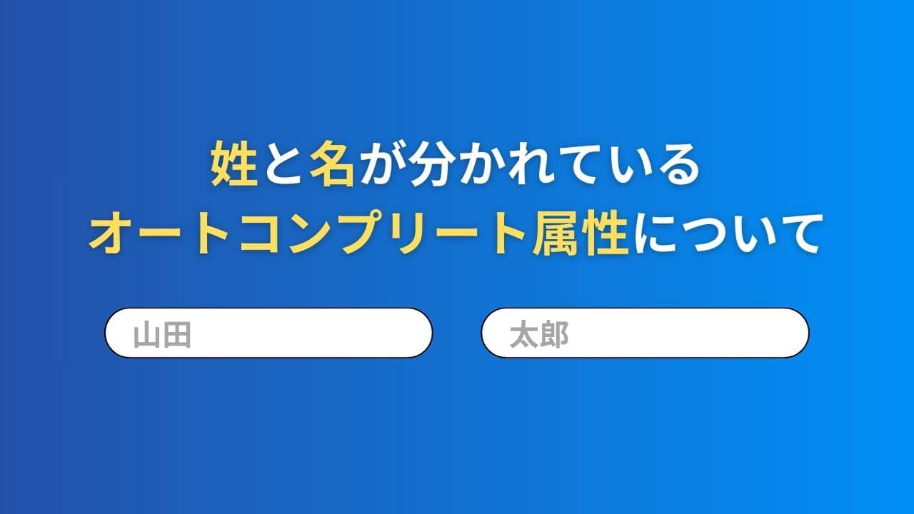 フォームのオートコンプリートで性と名前が分かれている時の対応【autocomplete属性】